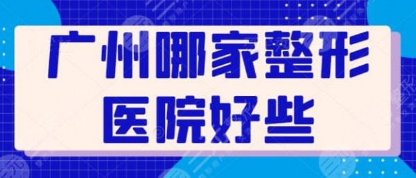 广州哪家整形医院好些？这五家效果好又安全，广州华美成功入围前三~