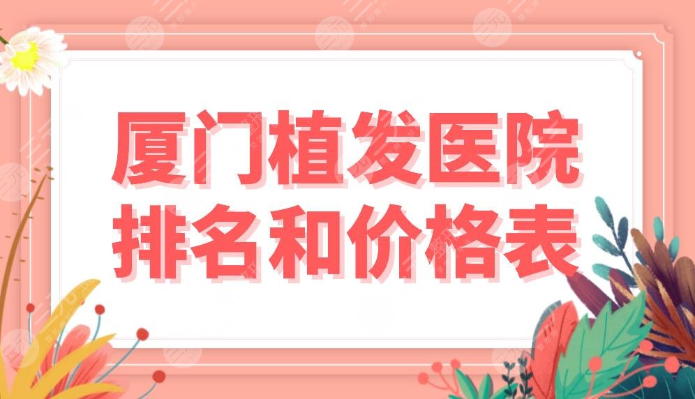 厦门植发医院排名和价格表公布！都是植发专科！重森、碧莲盛、雍禾上榜！