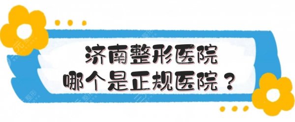 济南整形医院哪个是正规医院?排名前三的有这几家!网友好评高~ 济南整形医院哪个是正规医院?排名前三的有这几家!网友好评高~