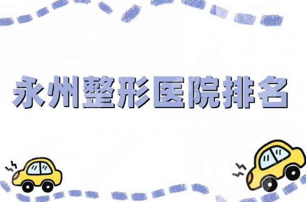 永州整形医院排名更新，博美、瑞澜、星雅等5家上榜，性价比高