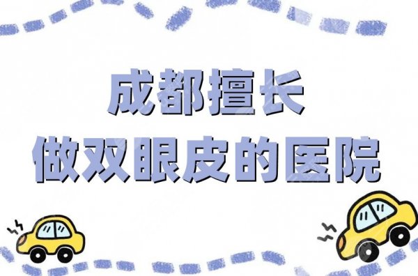 成都擅长做双眼皮的医院有哪些？排名前五强公布，综合评分高
