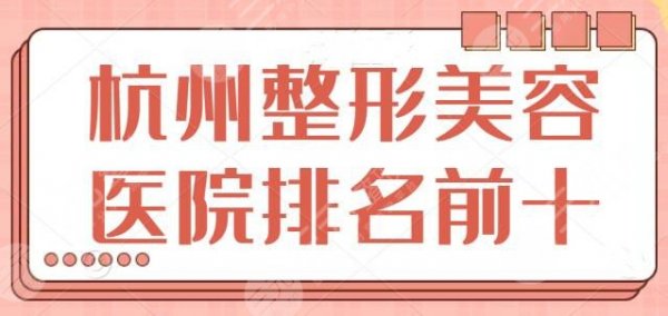 杭州整形美容医院排名前十位：连天美，静港等技术期间机构，可以放心挑选！