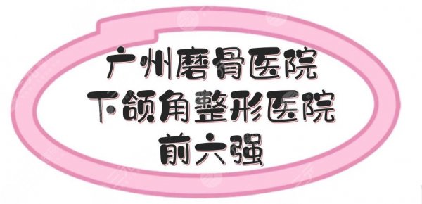 广州磨骨好的医院有哪些？下颌角整形医院前六强盘点！广大、华美等~