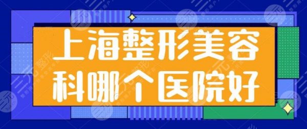 上海整形美容科哪个医院好？排名前五名单公开！上海九院、长征医院实至名归