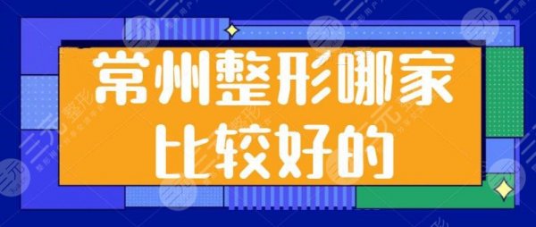 常州整形哪家比较好的医院？排名前五包括：美贝尔、美莱、施尔美等优质机构