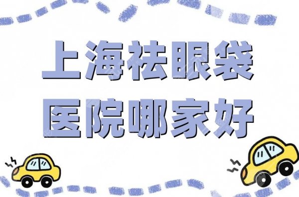 上海祛眼袋医院哪家好？口碑严选排名前五，实力个个超群