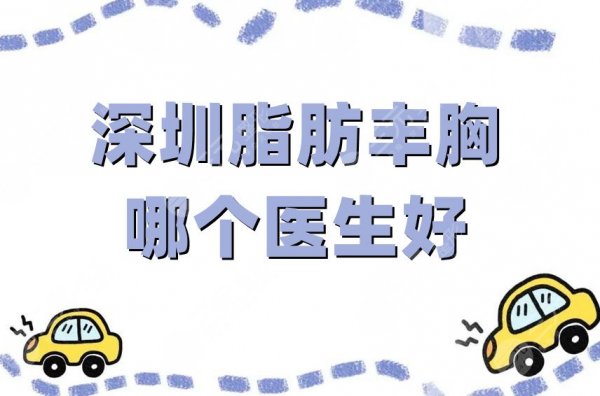 深圳脂肪丰胸哪个医生好？刘月更、孙瑞霞、刘学军等5位技术优势盘点