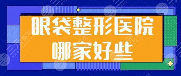 眼袋整形医院哪家好些?优质机构前三:上海九院、西京医院都是技术标杆! 眼袋整形医院哪家好些?优质机构前三:上海九院、西京医院都是技术标杆!