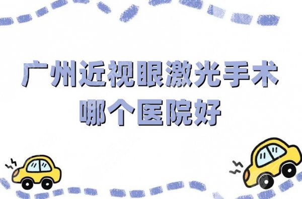 广州近视眼激光手术哪个医院好?当地网友高评分出这5家! 广州近视眼激光手术哪个医院好?当地网友高评分出这5家!