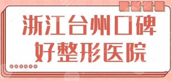 浙江台州口碑好的整形医院有哪些?前五|前三名技术水平相似,手术细节有差 浙江台州口碑好的整形医院有哪些?前五|前三名技术水平相似,手术细节有差
