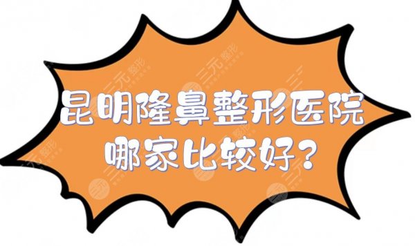 昆明隆鼻整形医院哪家比较好？实力排名+价格费用一览，5家技术都很OK！