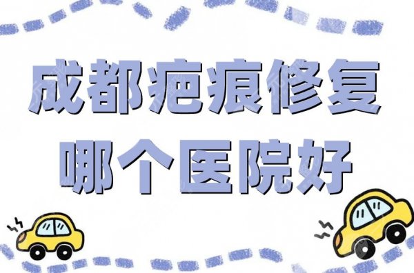 成都疤痕修复哪个医院好?这5家口碑人气样样不差,随便你挑 成都疤痕修复哪个医院好?这5家口碑人气样样不差,随便你挑