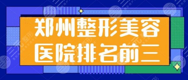 郑州市整形美容医院排名前三是哪家?TOP3技术优势、价格收费来一探究竟~ 郑州市整形美容医院排名前三是哪家?TOP3技术优势、价格收费来一探究竟~