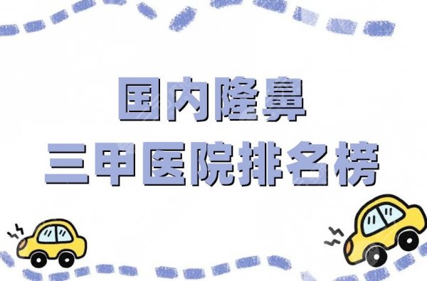 国内隆鼻三甲医院排名榜更新,四川华西、北京协和、上海九院等上榜 国内隆鼻三甲医院排名榜更新,四川华西、北京协和、上海九院等上榜