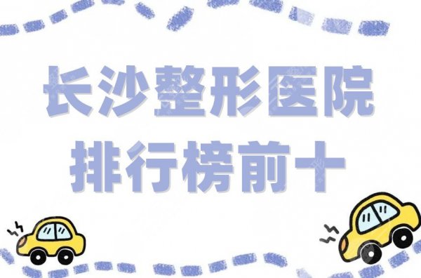 长沙整形医院排行榜前十有哪些?雅美、艺星、亚韩等5家真实评价 长沙整形医院排行榜前十有哪些?雅美、艺星、亚韩等5家真实评价