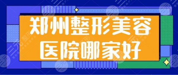郑州市整形美容医院哪家好?汇总5家主攻医美机构,技术特色千差万别! 郑州市整形美容医院哪家好?汇总5家主攻医美机构,技术特色千差万别!