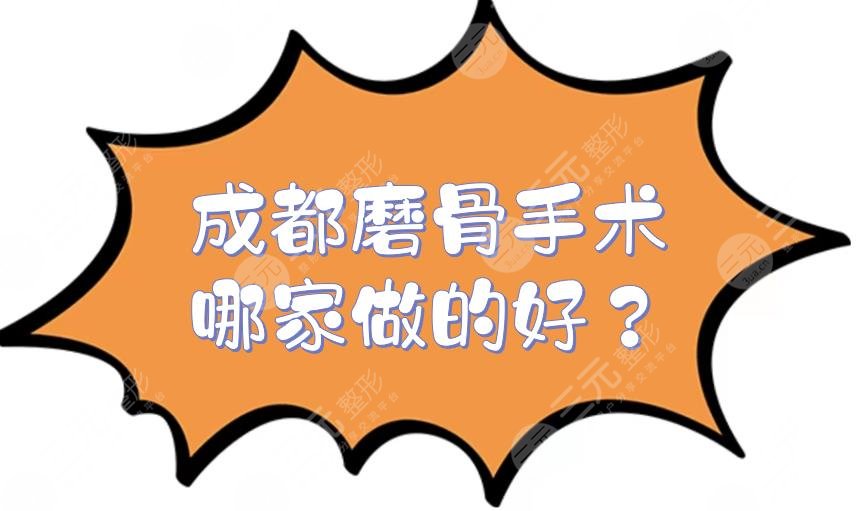成都磨骨手术哪家做的好？下颌角整形医院TOP5来袭！八大处、军大等介绍~