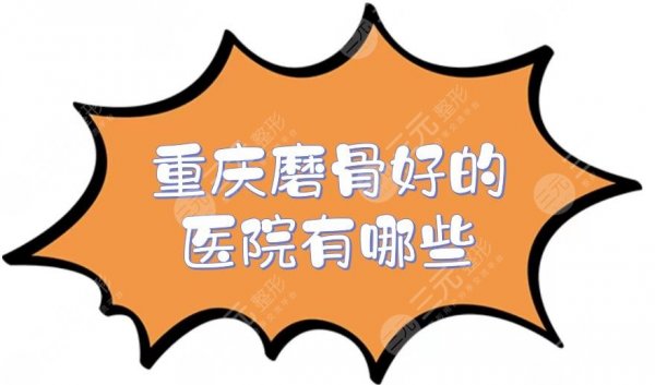 重庆磨骨好的医院有哪些?排名前三的整形医院介绍!都有资质~ 重庆磨骨好的医院有哪些?排名前三的整形医院介绍!都有资质~