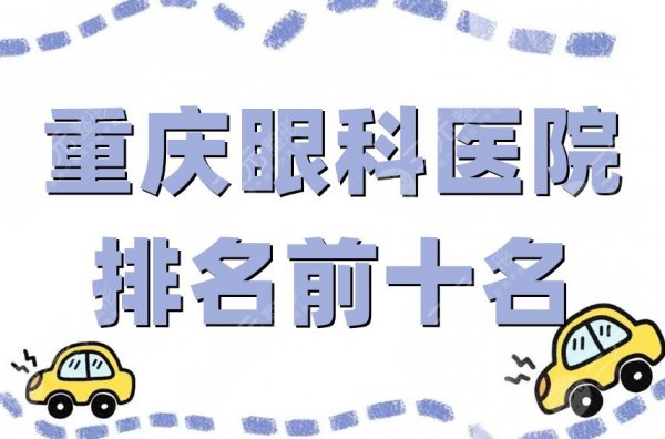 重庆眼科医院排名前十名有哪些?网友点评5家公立眼科,附价格表 重庆眼科医院排名前十名有哪些?网友点评5家公立眼科,附价格表