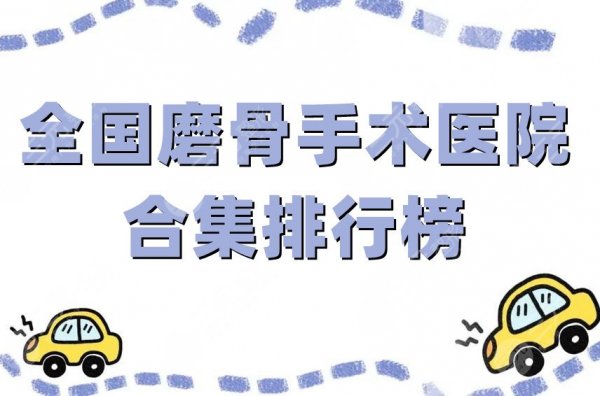 全国磨骨手术医院合集排行榜公布,上榜的5家都是公立机构,值得信赖 全国磨骨手术医院合集排行榜公布,上榜的5家都是公立机构,值得信赖
