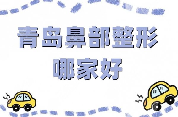 青岛鼻部整形哪家好?盘点5家高评分医院,在当地人气颇高~ 青岛鼻部整形哪家好?盘点5家高评分医院,在当地人气颇高~