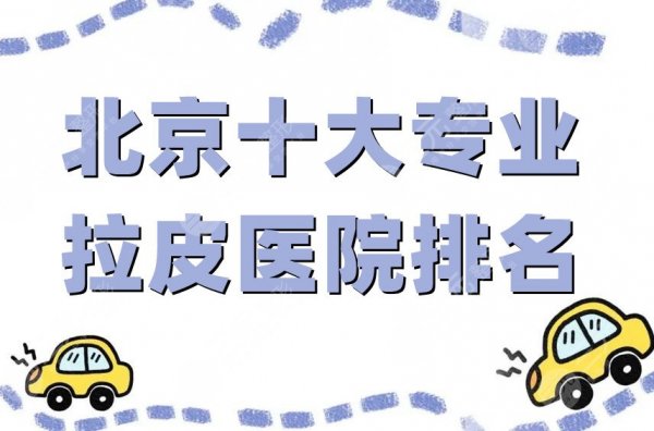 北京十大专业拉皮医院排名刷新,新星靓、薇琳、画美等都是好选择! 北京十大专业拉皮医院排名刷新,新星靓、薇琳、画美等都是好选择!