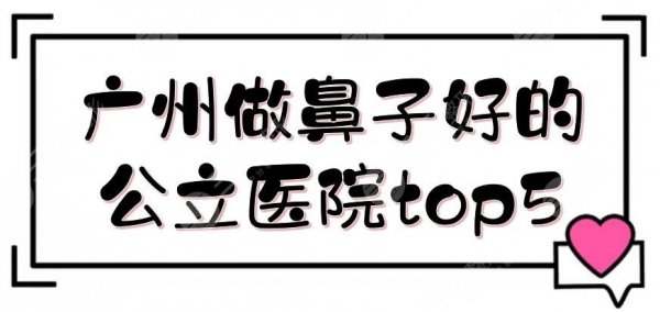 广州做鼻子好的公立医院top5:珠江医院、市一医院等整形科简介,实力悬殊不大 广州做鼻子好的公立医院top5:珠江医院、市一医院等整形科简介,实力悬殊不大