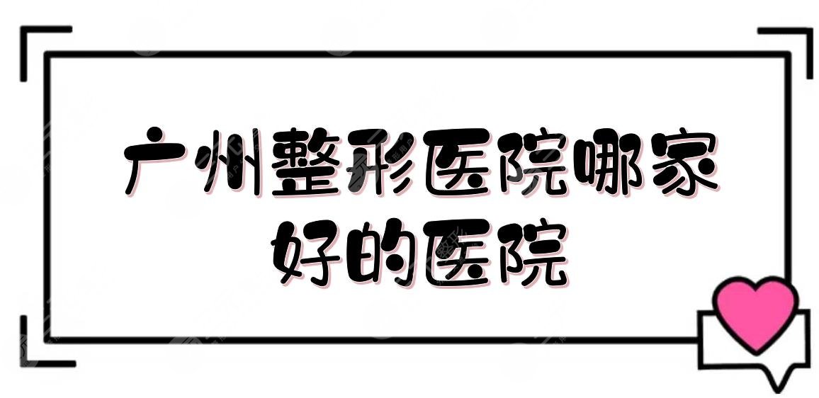 广州整形医院哪家好的医院|排名前三有这些