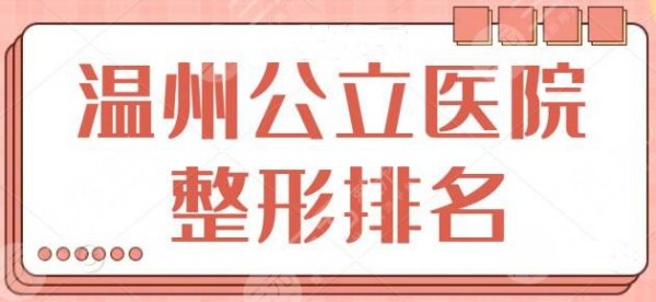 温州哪家公立医院整形医院好?排行榜top5品质出众,技术水平高、收费便宜! 温州哪家公立医院整形医院好?排行榜top5品质出众,技术水平高、收费便宜!