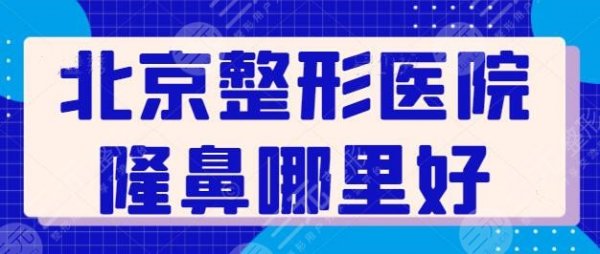 北京整形医院隆鼻哪里好点?排名前三|前五都是精品优质机构,水平高低很相 北京整形医院隆鼻哪里好点?排名前三|前五都是精品优质机构,水平高低很相