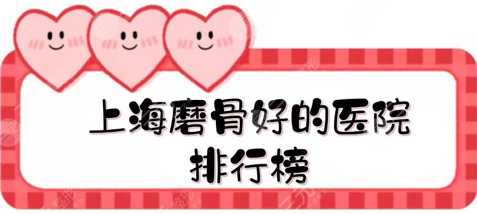 上海磨骨好的医院排行榜|前三有这几家！九院、华山等三甲公立实力测评~