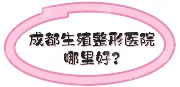 成都生殖整形医院哪里好?全新排名:5家公立实力在线一览! 成都生殖整形医院哪里好?全新排名:5家公立实力在线一览!