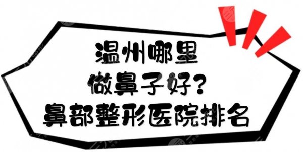 温州哪里做鼻子好?鼻部整形医院排名全新揭晓!5家实力PK~ 温州哪里做鼻子好?鼻部整形医院排名全新揭晓!5家实力PK~