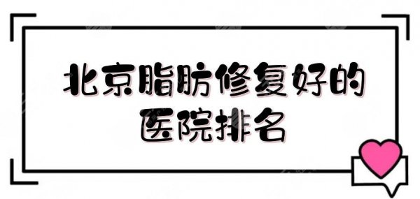 北京脂肪修复好的医院排名更新,八大处、纯脂等5家点评!实力杠杠的~ 北京脂肪修复好的医院排名更新,八大处、纯脂等5家点评!实力杠杠的~