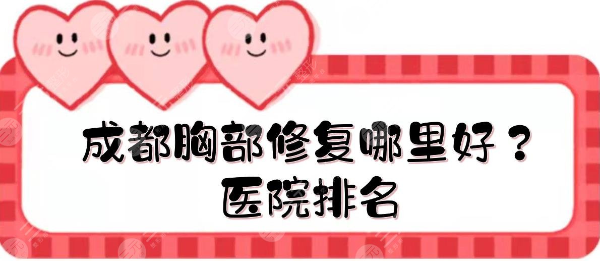成都胸部修复哪里好？医院排名新发布！素美、军大整形等5大美胸机构点评~