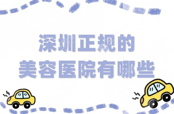 深圳正规的美容医院有哪些?排名前五出炉!口碑好技术强! 深圳正规的美容医院有哪些?排名前五出炉!口碑好技术强!