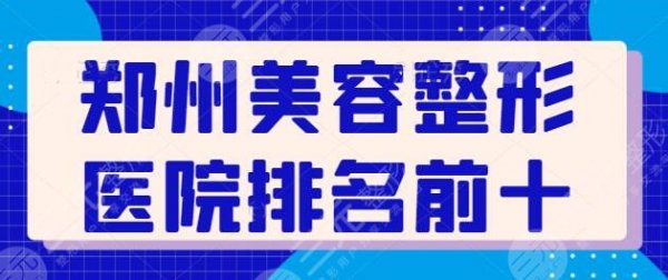 郑州美容整形医院排名前十有那些?口碑测评指南看这篇!业内+外界综合考察 郑州美容整形医院排名前十有那些?口碑测评指南看这篇!业内+外界综合考察