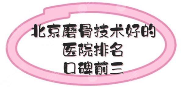 北京磨骨技术好的医院排名|口碑前三:协和、北医三院等，都是三甲科室！