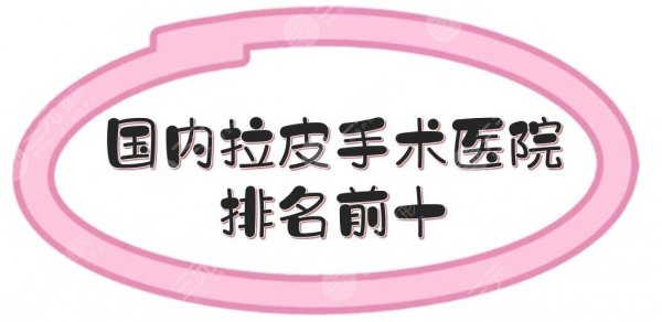 国内拉皮手术医院排名前十|哪家好?上海百达丽、北京加减美等都有介绍! 国内拉皮手术医院排名前十|哪家好?上海百达丽、北京加减美等都有介绍!