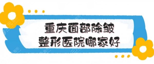 重庆面部除皱整形医院哪家好?华美、美莱、时光等!综合评分高的5家介绍 重庆面部除皱整形医院哪家好?华美、美莱、时光等!综合评分高的5家介绍