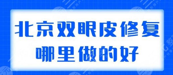 北京双眼皮修复哪里做的好?前三+前五人气机构汇总,技术代表医生名单 北京双眼皮修复哪里做的好?前三+前五人气机构汇总,技术代表医生名单