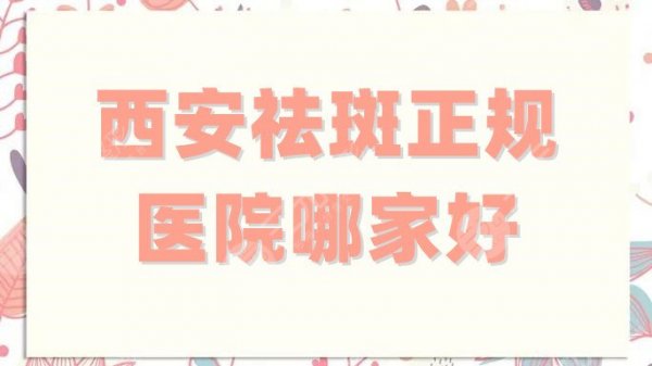 西安祛斑正规医院哪家好?精选排名前五测评,高一生锁定c位! 西安祛斑正规医院哪家好?精选排名前五测评,高一生锁定c位!