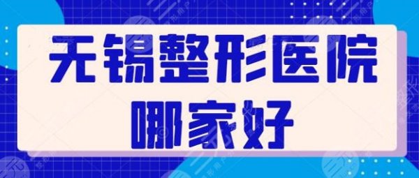 无锡整形医院哪家好?排名前十:苏亚、爱思特、施尔美都是实力派机构! 无锡整形医院哪家好?排名前十:苏亚、爱思特、施尔美都是实力派机构!
