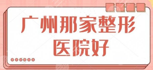 广州那家整形医院好?排名前三|前五医院精品汇总,这篇不看会后悔! 广州那家整形医院好?排名前三|前五医院精品汇总,这篇不看会后悔!