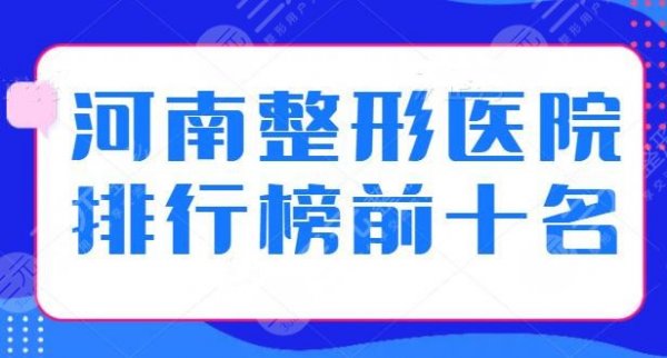 河南整形医院排行榜前十名有哪些?优质机构名单一览,每家技术水平差距不大 河南整形医院排行榜前十名有哪些?优质机构名单一览,每家技术水平差距不大