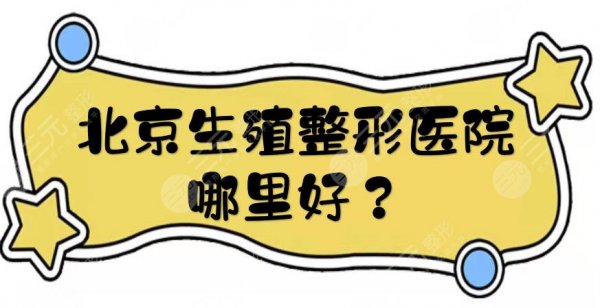 北京生殖整形医院哪里好?三级甲等医院TOP5盘点!医生专业有经验~ 北京生殖整形医院哪里好?三级甲等医院TOP5盘点!医生专业有经验~