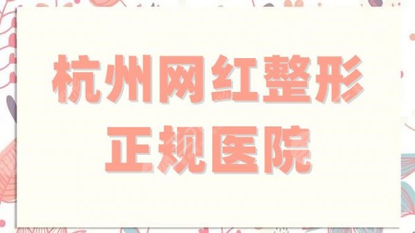 杭州网红整形的正规医院有哪些?艺星、美莱、薇琳等5家人气颇高! 杭州网红整形的正规医院有哪些?艺星、美莱、薇琳等5家人气颇高!