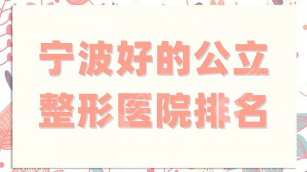 宁波好的公立整形医院有哪些?排名前五名新鲜出炉!各家特色不同! 宁波好的公立整形医院有哪些?排名前五名新鲜出炉!各家特色不同!