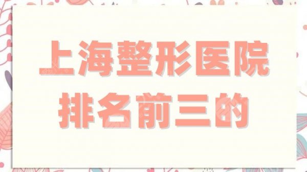 上海整形医院排名前三的分享,家家都是技术实力派,值得选择! 上海整形医院排名前三的分享,家家都是技术实力派,值得选择!