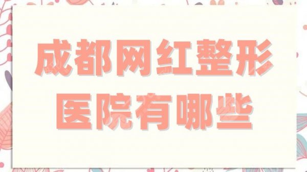 成都网红整形医院有哪些?排名更新,润美玉之光、米兰柏羽等上榜 成都网红整形医院有哪些?排名更新,润美玉之光、米兰柏羽等上榜